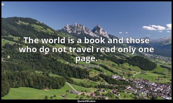 The world is a book and those who do not travel read only one page. — St. Augustine