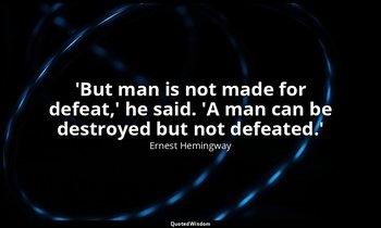 'But man is not made for defeat,' he said. 'A man can be destroyed but not defea — Ernest Hemingway