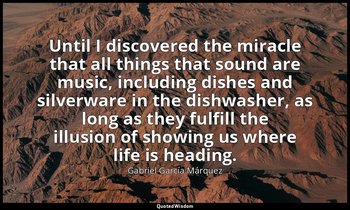 Until I discovered the miracle that all things that sound are music, including d — Gabriel García Márquez