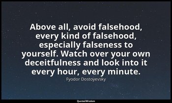 Above all, avoid falsehood, every kind of falsehood, especially falseness to you — Fyodor Dostoyevsky