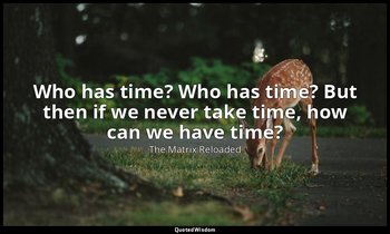 Who has time? Who has time? But then if we never take time, how can we have time — The Matrix Reloaded