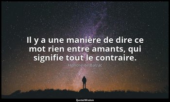 Il y a une manière de dire ce mot rien entre amants, qui signifie tout le contra — Honoré de Balzac