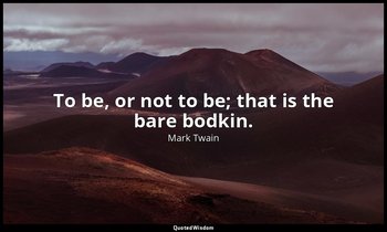 To be, or not to be; that is the bare bodkin. — Mark Twain