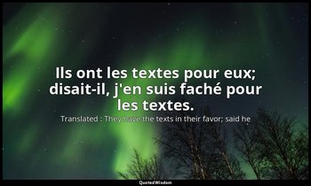 Ils ont les textes pour eux; disait-il, j'en suis faché pour les textes. — Translated : They have the texts in their favor; said he