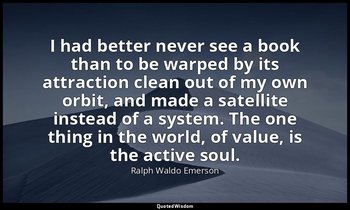 I had better never see a book than to be warped by its attraction clean out of m — Ralph Waldo Emerson