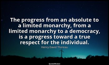 The progress from an absolute to a limited monarchy, from a limited monarchy to  — Henry David Thoreau