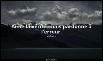 Aime la vérité, mais pardonne à l'erreur. — Voltaire