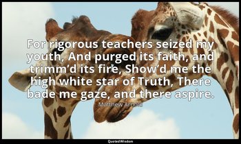 For rigorous teachers seized my youth, And purged its faith, and trimm’d its fir — Matthew Arnold