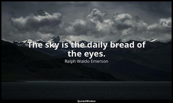 The sky is the daily bread of the eyes. — Ralph Waldo Emerson
