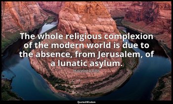 The whole religious complexion of the modern world is due to the absence, from J — Havelock Ellis