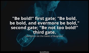 "Be bold!" first gate; "Be bold, be bold, and evermore be bold," second gate; "B — Inscription on the Gates of Busyrane.