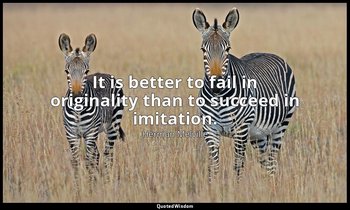 It is better to fail in originality than to succeed in imitation. — Herman Melville