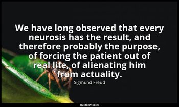 We have long observed that every neurosis has the result, and therefore probably — Sigmund Freud
