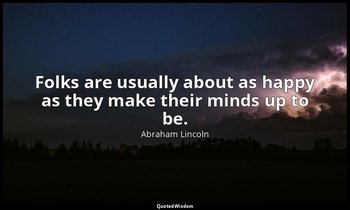 Folks are usually about as happy as they make their minds up to be. — Abraham Lincoln