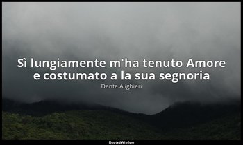 Sì lungiamente m'ha tenuto Amore e costumato a la sua segnoria — Dante Alighieri