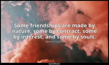 Some friendships are made by nature, some by contract, some by interest, and som — Jeremy Taylor