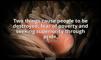 Two things cause people to be destroyed: fear of poverty and seeking superiority — Alī ibn Abī Ṭālib