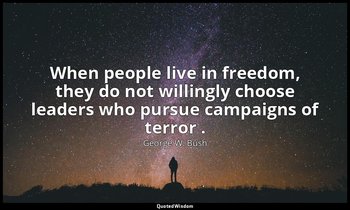 When people live in freedom, they do not willingly choose leaders who pursue cam — George W. Bush