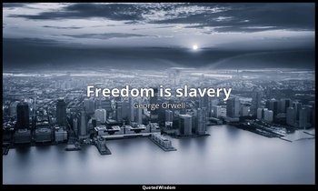 Freedom is slavery — George Orwell