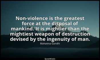 "Non-violence is the greatest force at the disposal of mankind. It is mightier t — Mahatma Gandhi