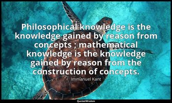 Philosophical knowledge is the knowledge gained by reason from concepts ; mathem — Immanuel Kant