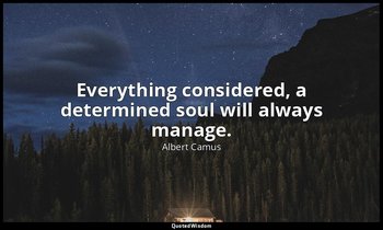 Everything considered, a determined soul will always manage. — Albert Camus