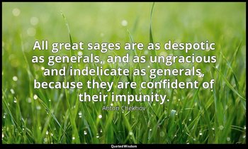 All great sages are as despotic as generals, and as ungracious and indelicate as — Anton Chekhov