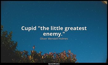Cupid "the little greatest enemy." — Oliver Wendell Holmes