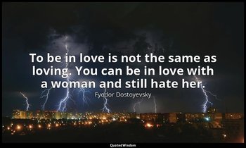 To be in love is not the same as loving. You can be in love with a woman and sti — Fyodor Dostoyevsky