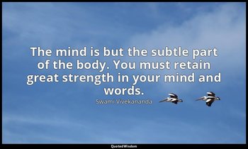 The mind is but the subtle part of the body. You must retain great strength in y — Swami Vivekananda