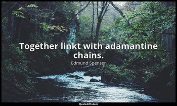 Together linkt with adamantine chains. — Edmund Spenser