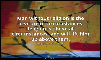 Man without religion is the creature of circumstances. Religion is above all cir — Augustus William Hare