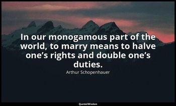 In our monogamous part of the world, to marry means to halve one’s rights and do — Arthur Schopenhauer