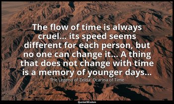 The flow of time is always cruel... its speed seems different for each person, b — The Legend of Zelda: Ocarina of Time