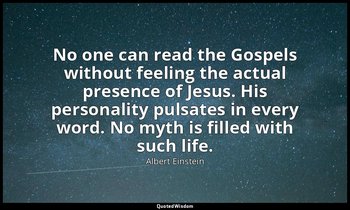 No one can read the Gospels without feeling the actual presence of Jesus. His pe — Albert Einstein