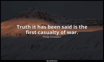 Truth it has been said is the first casualty of war. — Philip Snowden