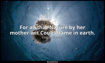 For all that Nature by her mother-wit Could frame in earth. — Edmund Spenser