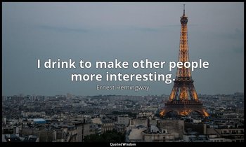 I drink to make other people more interesting. — Ernest Hemingway