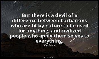 But there is a devil of a difference between barbarians who are fit by nature to — Karl Marx