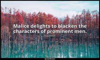 Malice delights to blacken the characters of prominent men. — Napoleon