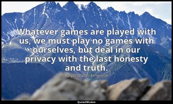 Whatever games are played with us, we must play no games with ourselves, but dea — Ralph Waldo Emerson