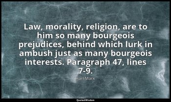 Law, morality, religion, are to him so many bourgeois prejudices, behind which l — Karl Marx