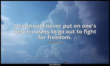 One should never put on one's best trousers to go out to fight for freedom. — Henrik Ibsen