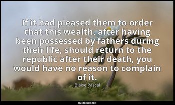 If it had pleased them to order that this wealth, after having been possessed by — Blaise Pascal