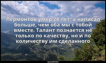 Лермонтов умер 28 лет, а написал больше, чем оба мы с тобой вместе. Талант позна — Anton Chekhov