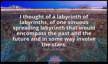 I thought of a labyrinth of labyrinths, of one sinuous spreading labyrinth that  — Jorge Luis Borges