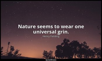 Nature seems to wear one universal grin. — Henry Fielding