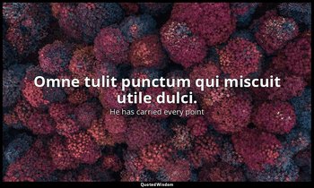 Omne tulit punctum qui miscuit utile dulci. — He has carried every point