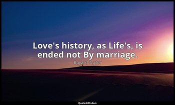 Love's history, as Life's, is ended not By marriage. — Bayard Taylor