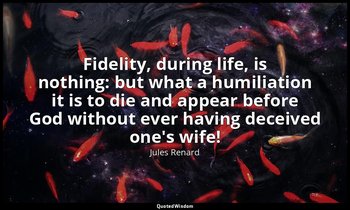 Fidelity, during life, is nothing: but what a humiliation it is to die and appea — Jules Renard